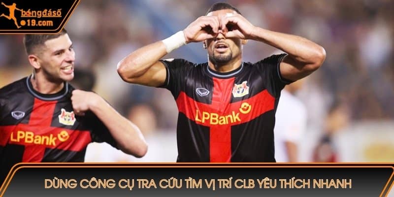 Dùng công cụ tra cứu tìm vị trí CLB yêu thích nhanh